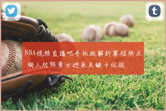 NBA视频直播吧手机版解析赛程热点 湖人对阵勇士迎来关键卡位战
