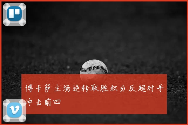 博卡萨主场逆转取胜积分反超对手冲击前四