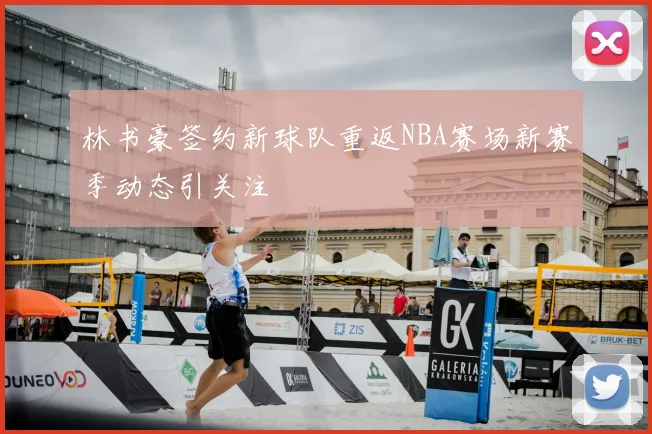 林书豪签约新球队重返NBA赛场新赛季动态引关注