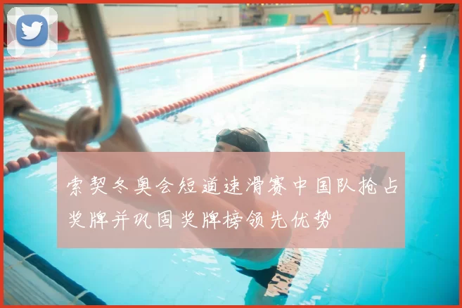 索契冬奥会短道速滑赛中国队抢占奖牌并巩固奖牌榜领先优势