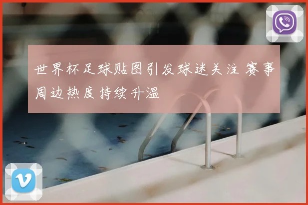世界杯足球贴图引发球迷关注 赛事周边热度持续升温