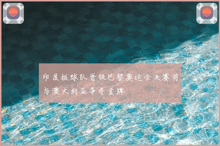 印度板球队晋级巴黎奥运会决赛将与澳大利亚争夺金牌