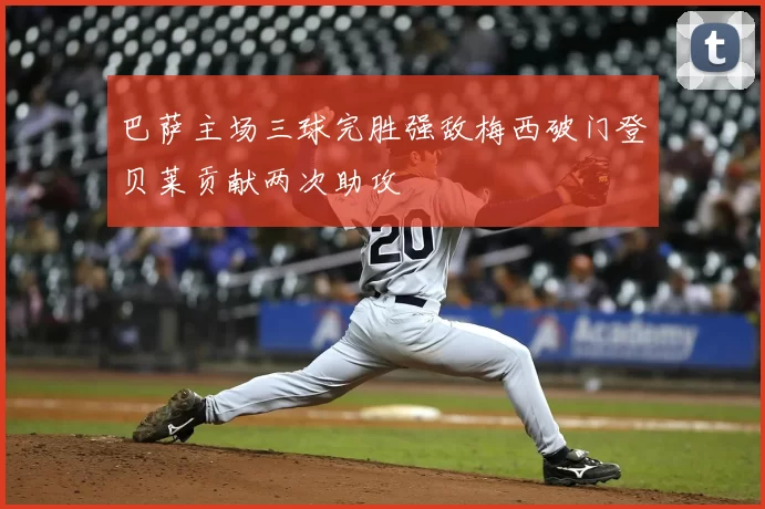 巴萨主场三球完胜强敌梅西破门登贝莱贡献两次助攻