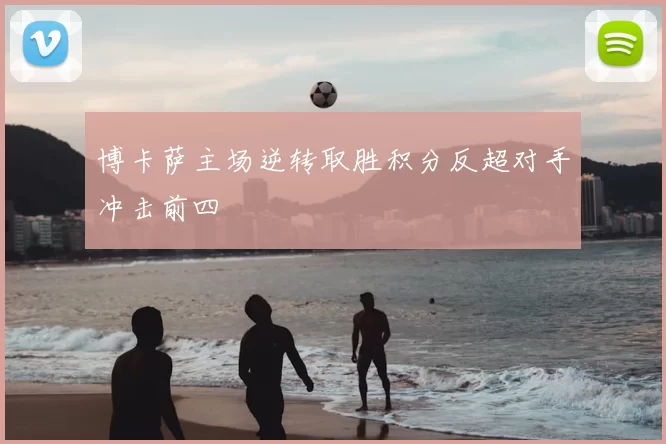 博卡萨主场逆转取胜积分反超对手冲击前四