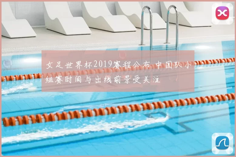 女足世界杯2019赛程公布 中国队小组赛时间与出线前景受关注