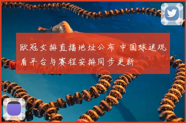 欧冠女排直播地址公布 中国球迷观看平台与赛程安排同步更新