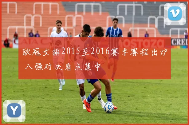 欧冠女排2015至2016赛季赛程出炉 八强对决看点集中