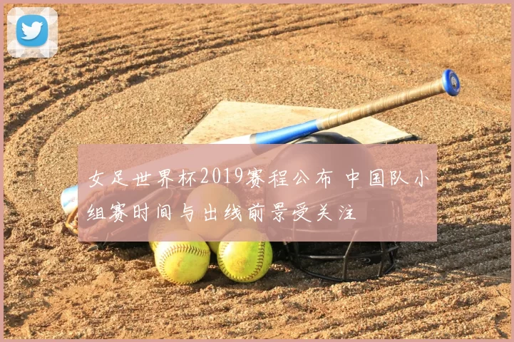 女足世界杯2019赛程公布 中国队小组赛时间与出线前景受关注