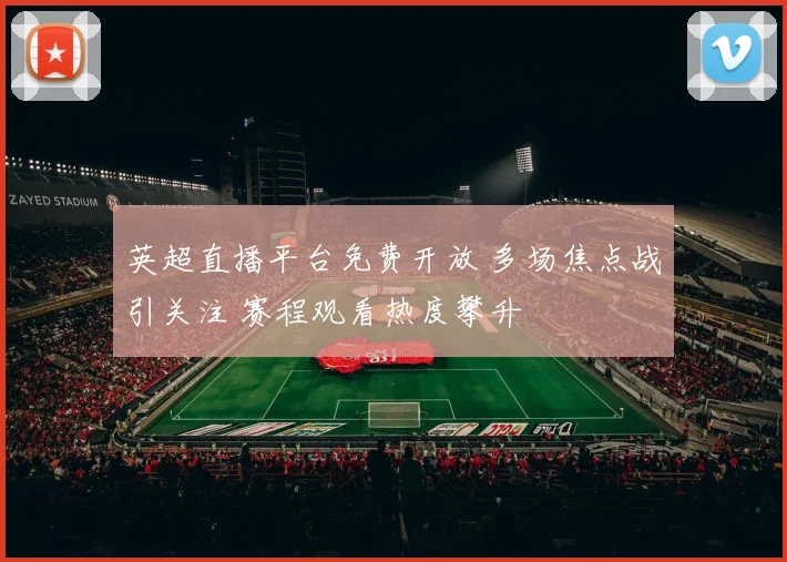 英超直播平台免费开放 多场焦点战引关注 赛程观看热度攀升