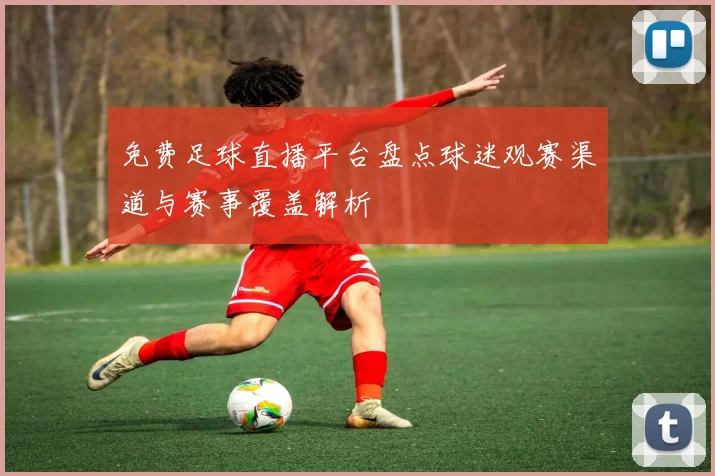 免费足球直播平台盘点球迷观赛渠道与赛事覆盖解析