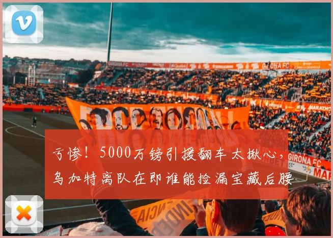 亏惨!5000万镑引援翻车太揪心,乌加特离队在即谁能捡漏宝藏后腰_球员_中场_赛场