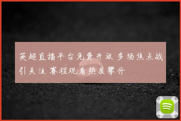 英超直播平台免费开放 多场焦点战引关注 赛程观看热度攀升