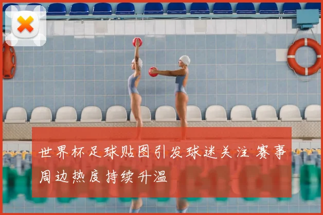 世界杯足球贴图引发球迷关注 赛事周边热度持续升温