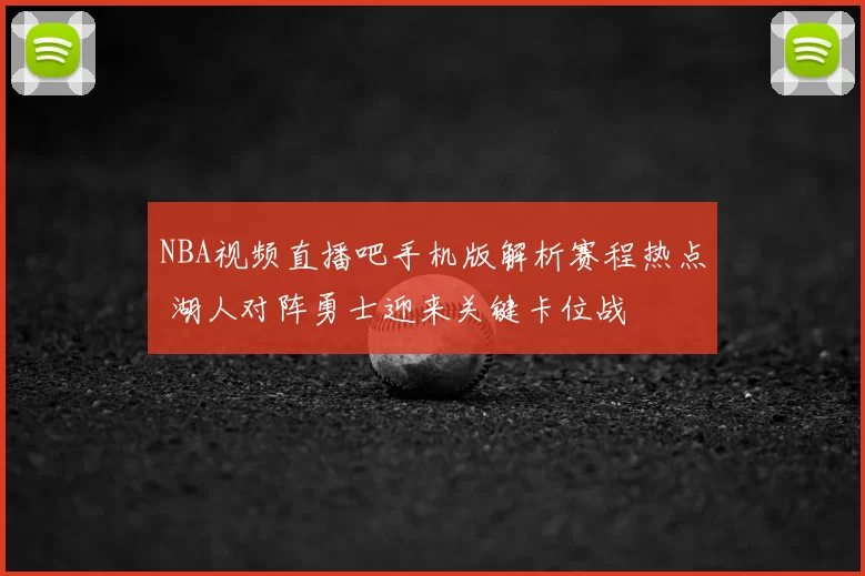NBA视频直播吧手机版解析赛程热点 湖人对阵勇士迎来关键卡位战