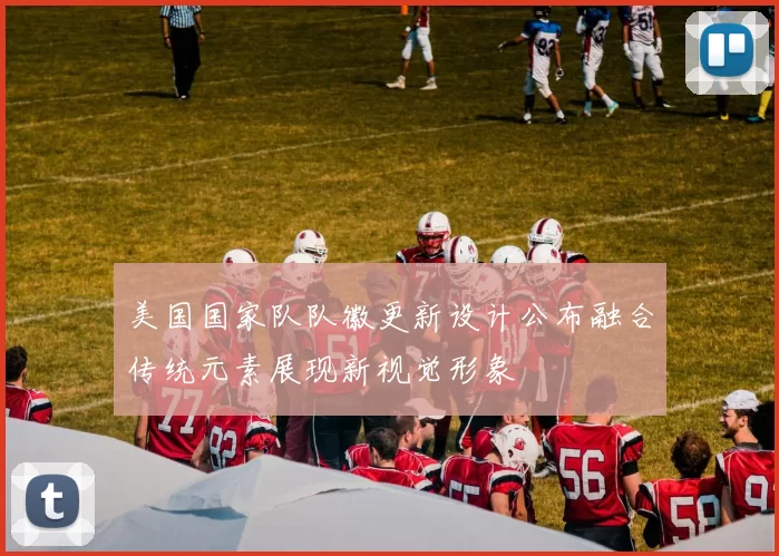 美国国家队队徽更新设计公布融合传统元素展现新视觉形象