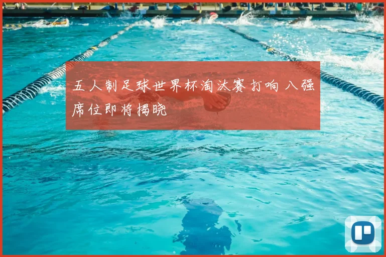 五人制足球世界杯淘汰赛打响 八强席位即将揭晓