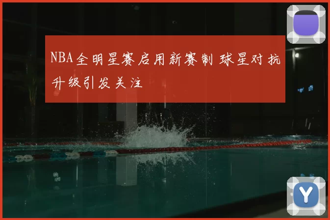 NBA全明星赛启用新赛制 球星对抗升级引发关注